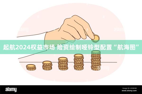 起航2024权益市场 险资绘制哑铃型配置“航海图”