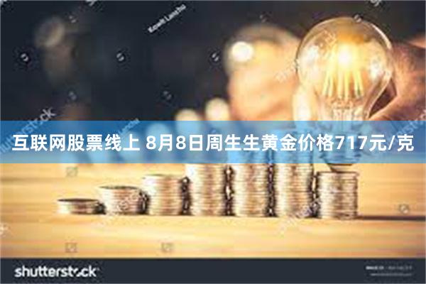 互联网股票线上 8月8日周生生黄金价格717元/克