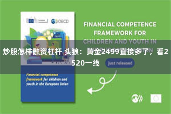炒股怎样融资杠杆 头狼：黄金2499直接多了，看2520一线