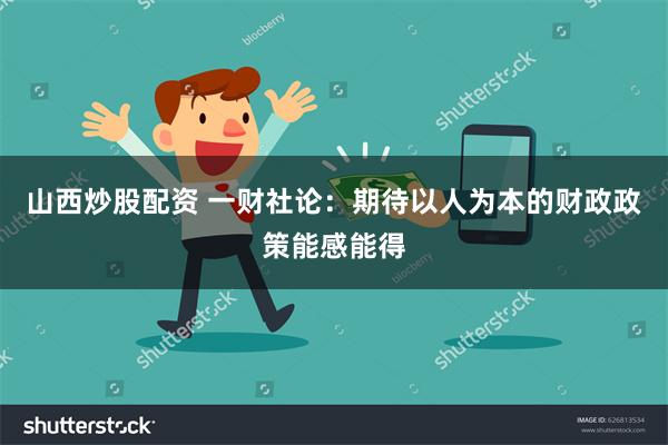 山西炒股配资 一财社论：期待以人为本的财政政策能感能得