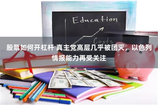 股票如何开杠杆 真主党高层几乎被团灭，以色列情报能力再受关注