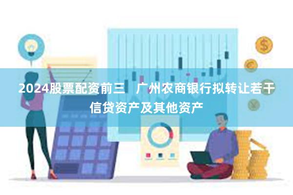 2024股票配资前三   广州农商银行拟转让若干信贷资产及其他资产