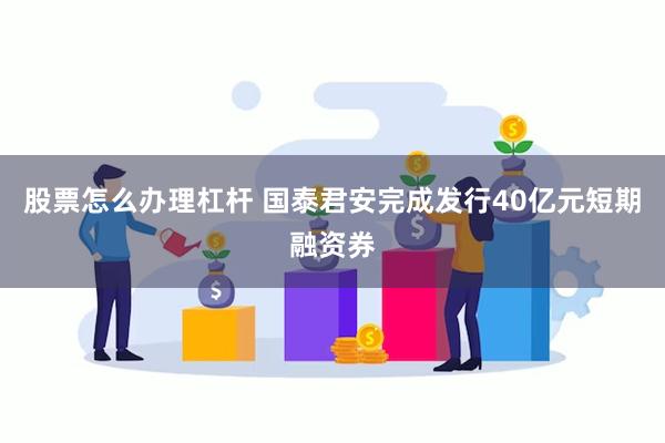 股票怎么办理杠杆 国泰君安完成发行40亿元短期融资券