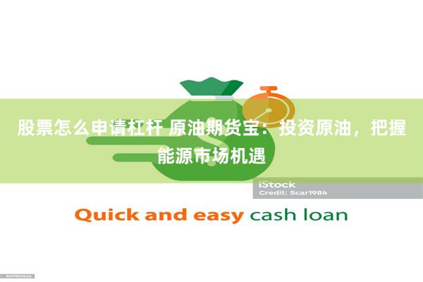 股票怎么申请杠杆 原油期货宝：投资原油，把握能源市场机遇