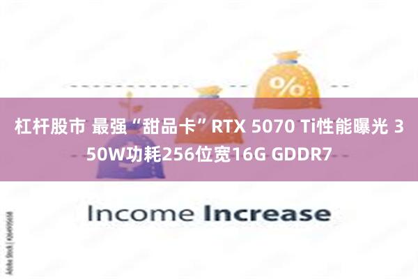 杠杆股市 最强“甜品卡”RTX 5070 Ti性能曝光 350W功耗256位宽16G GDDR7