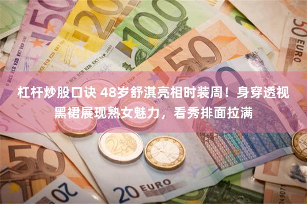 杠杆炒股口诀 48岁舒淇亮相时装周！身穿透视黑裙展现熟女魅力，看秀排面拉满