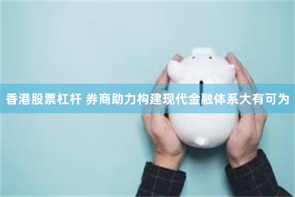 香港股票杠杆 券商助力构建现代金融体系大有可为