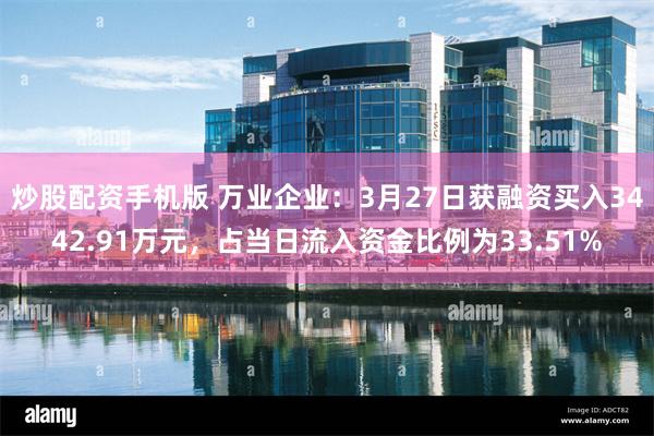 炒股配资手机版 万业企业：3月27日获融资买入3442.91万元，占当日流入资金比例为33.51%
