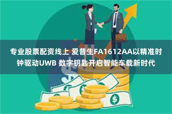 专业股票配资线上 爱普生FA1612AA以精准时钟驱动UWB 数字钥匙开启智能车载新时代