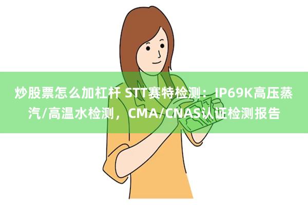 炒股票怎么加杠杆 STT赛特检测：IP69K高压蒸汽/高温水检测，CMA/CNAS认证检测报告