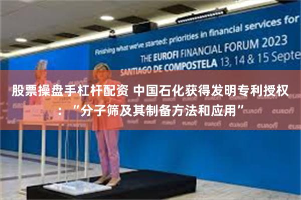 股票操盘手杠杆配资 中国石化获得发明专利授权：“分子筛及其制备方法和应用”