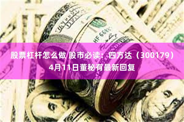 股票杠杆怎么做 股市必读：四方达（300179）4月11日董秘有最新回复