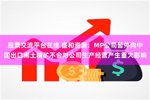 股票交流平台在线 盛和资源：MP公司暂停向中国出口稀土精矿不会对公司生产经营产生重大影响