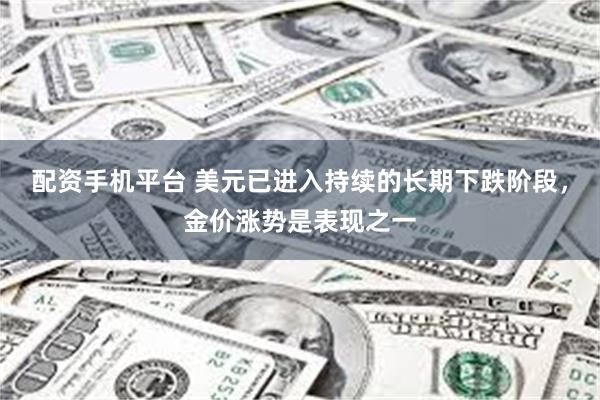 配资手机平台 美元已进入持续的长期下跌阶段，金价涨势是表现之一