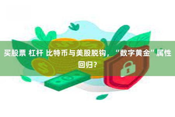 买股票 杠杆 比特币与美股脱钩，“数字黄金”属性回归？