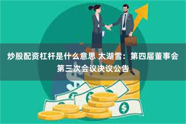 炒股配资杠杆是什么意思 太湖雪：第四届董事会第三次会议决议公告