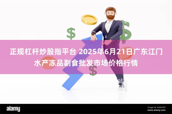 正规杠杆炒股指平台 2025年6月21日广东江门水产冻品副食批发市场价格行情