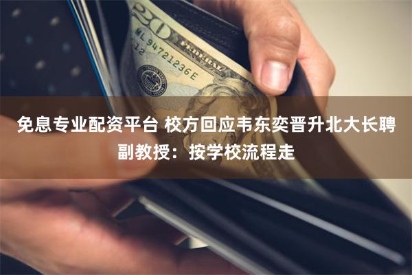 免息专业配资平台 校方回应韦东奕晋升北大长聘副教授：按学校流程走