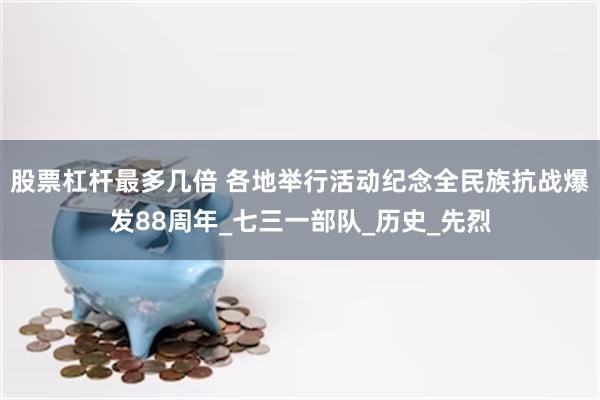 股票杠杆最多几倍 各地举行活动纪念全民族抗战爆发88周年_七三一部队_历史_先烈