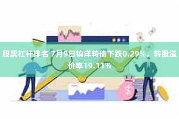 股票杠杆排名 7月9日镇洋转债下跌0.29%，转股溢价率19.11%