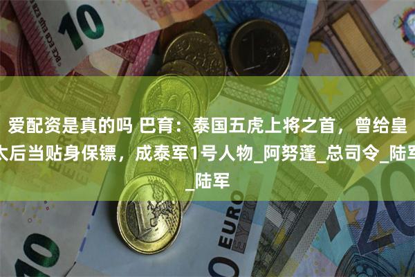 爱配资是真的吗 巴育：泰国五虎上将之首，曾给皇太后当贴身保镖，成泰军1号人物_阿努蓬_总司令_陆军