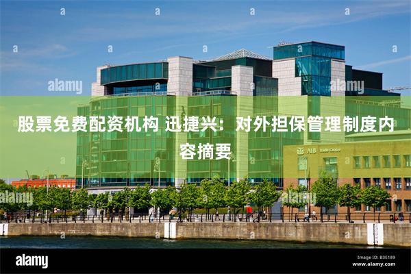 股票免费配资机构 迅捷兴:  对外担保管理制度内容摘要