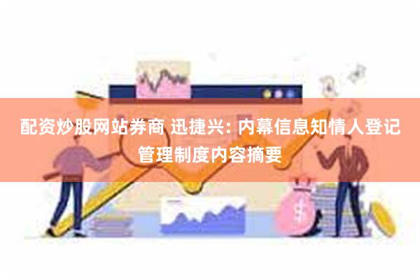 配资炒股网站券商 迅捷兴: 内幕信息知情人登记管理制度内容摘要