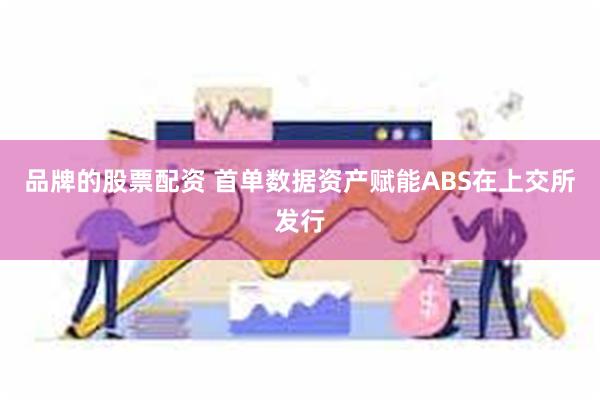 品牌的股票配资 首单数据资产赋能ABS在上交所发行