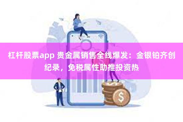 杠杆股票app 贵金属销售全线爆发：金银铂齐创纪录，免税属性助推投资热
