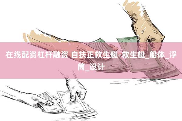 在线配资杠杆融资 自扶正救生艇-救生艇_船体_浮筒_设计