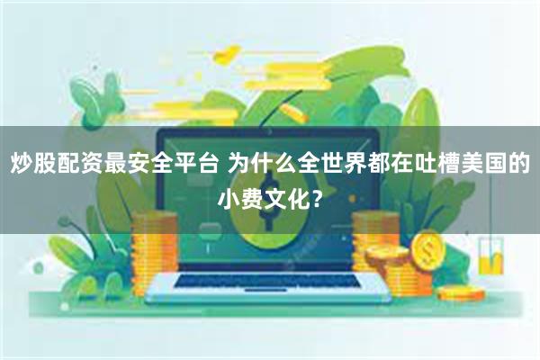 炒股配资最安全平台 为什么全世界都在吐槽美国的小费文化？