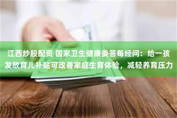江西炒股配资 国家卫生健康委答每经问：给一孩发放育儿补贴可改善家庭生育体验，减轻养育压力