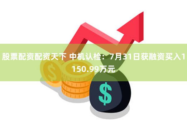 股票配资配资天下 中机认检：7月31日获融资买入1150.99万元