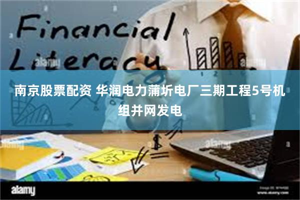 南京股票配资 华润电力蒲圻电厂三期工程5号机组并网发电
