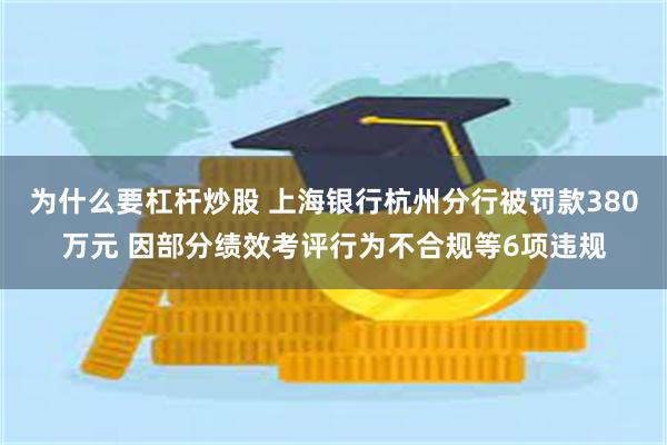 为什么要杠杆炒股 上海银行杭州分行被罚款380万元 因部分绩效考评行为不合规等6项违规