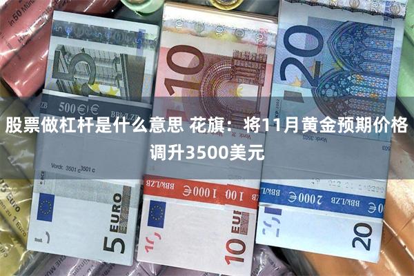 股票做杠杆是什么意思 花旗：将11月黄金预期价格调升3500美元