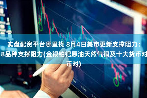 实盘配资平台哪里找 8月4日美市更新支撑阻力：18品种支撑阻力(金银铂钯原油天然气铜及十大货币对)