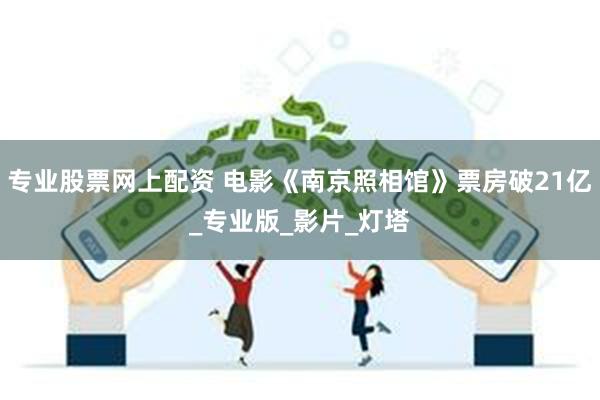 专业股票网上配资 电影《南京照相馆》票房破21亿_专业版_影片_灯塔