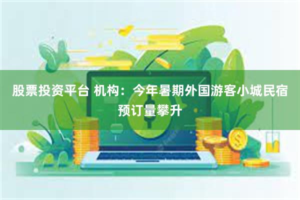 股票投资平台 机构：今年暑期外国游客小城民宿预订量攀升