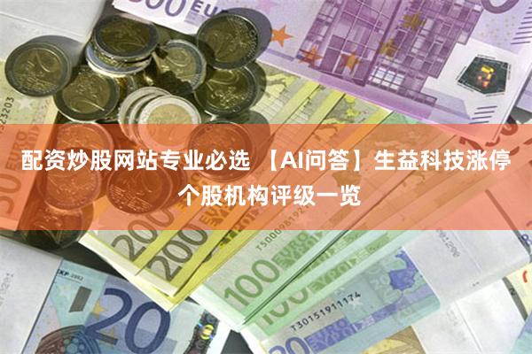 配资炒股网站专业必选 【AI问答】生益科技涨停 个股机构评级一览