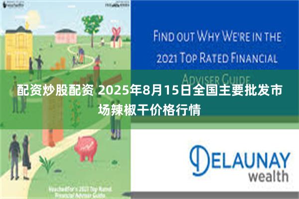 配资炒股配资 2025年8月15日全国主要批发市场辣椒干价格行情